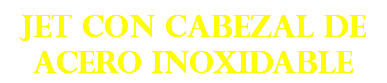 JET CON CABEZAL DE ACERO INOXIDABLE